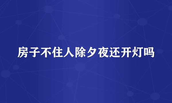 房子不住人除夕夜还开灯吗