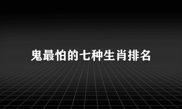 鬼最怕的七种生肖排名