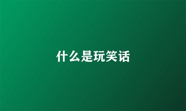 什么是玩笑话
