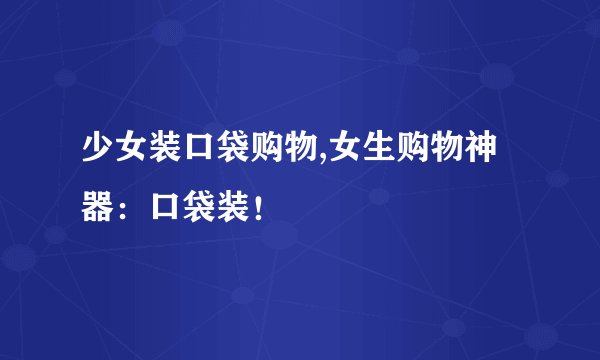 少女装口袋购物,女生购物神器：口袋装！