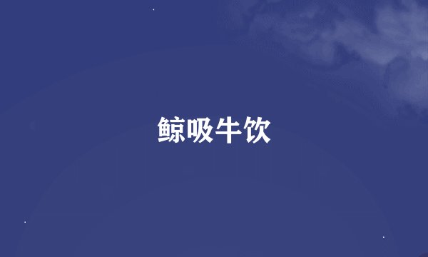 鲸吸牛饮