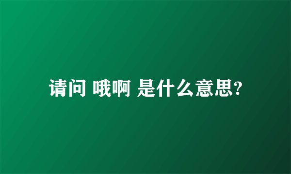 请问 哦啊 是什么意思?