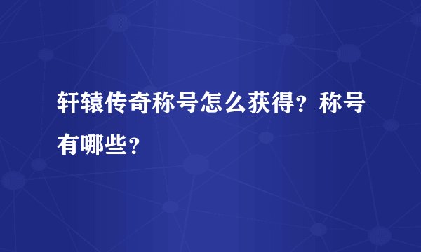 轩辕传奇称号怎么获得？称号有哪些？