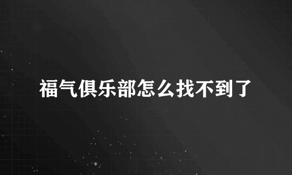 福气俱乐部怎么找不到了