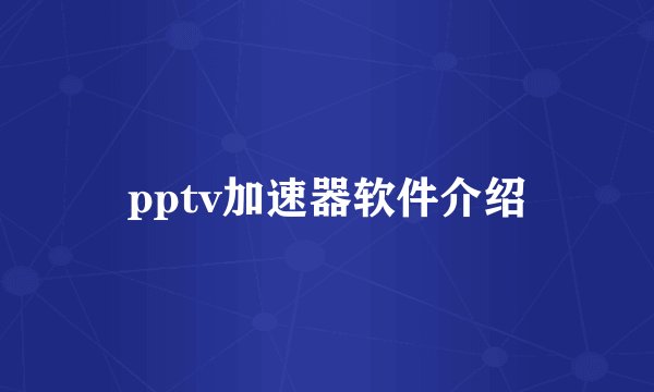 pptv加速器软件介绍