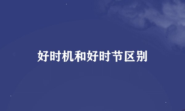 好时机和好时节区别