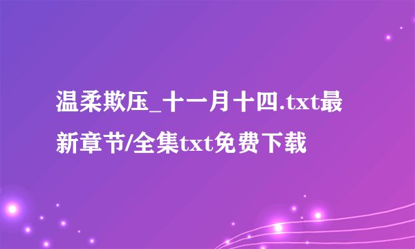 温柔欺压_十一月十四.txt最新章节/全集txt免费下载