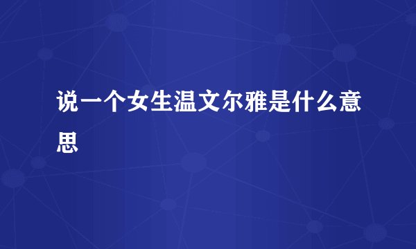 说一个女生温文尔雅是什么意思