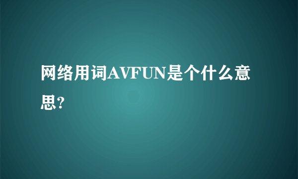 网络用词AVFUN是个什么意思?