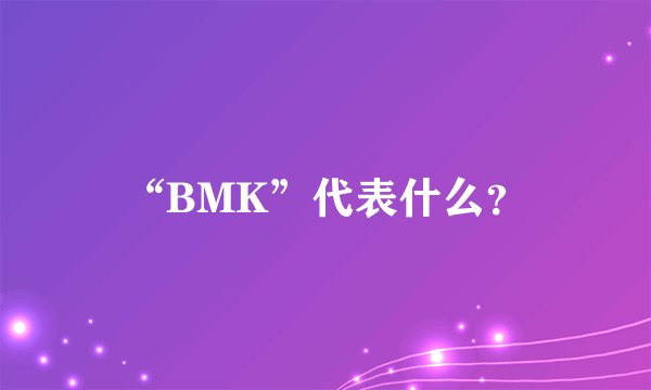 “BMK”代表什么?