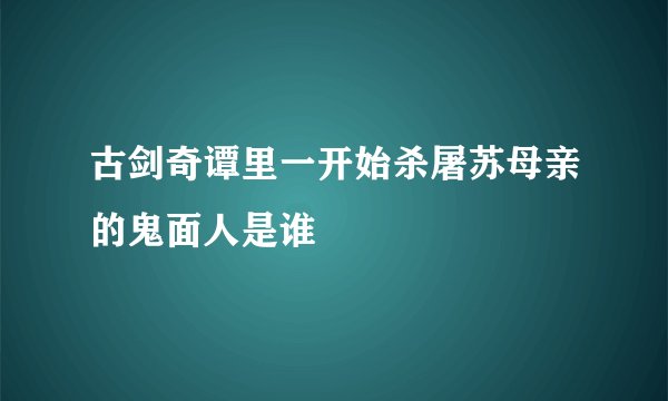 古剑奇谭里一开始杀屠苏母亲的鬼面人是谁
