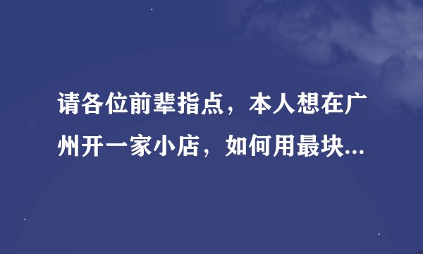 请各位前辈指点,本人想在广州开一家小店,如何用最块的方法,找到店面,还需要注意一些什么。谢谢