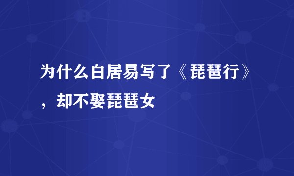 为什么白居易写了《琵琶行》，却不娶琵琶女