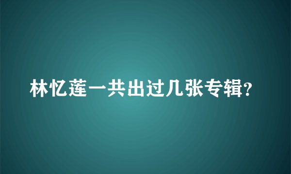 林忆莲一共出过几张专辑？