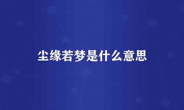 尘缘若梦是什么意思