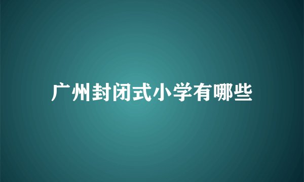 广州封闭式小学有哪些