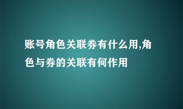 账号角色关联券有什么用,角色与券的关联有何作用