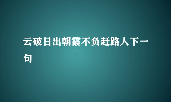 云破日出朝霞不负赶路人下一句