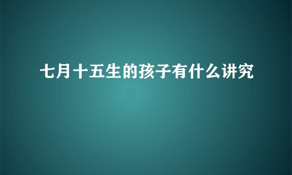 七月十五生的孩子有什么讲究
