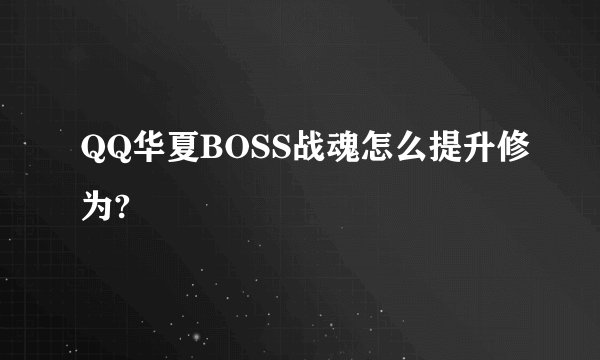 QQ华夏BOSS战魂怎么提升修为?