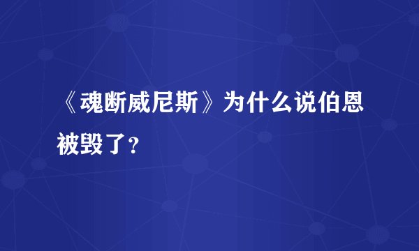 《魂断威尼斯》为什么说伯恩被毁了？