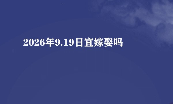 2026年9.19日宜嫁娶吗