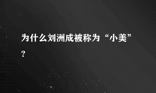 为什么刘洲成被称为“小美”？