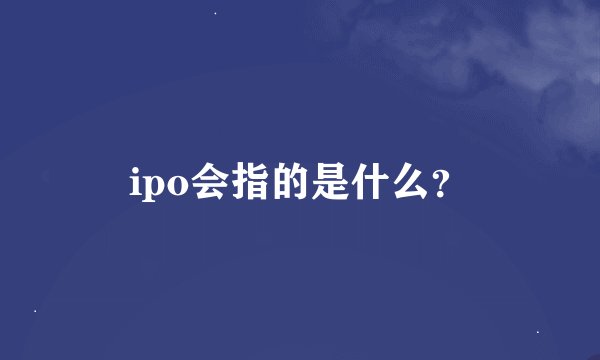 ipo会指的是什么？