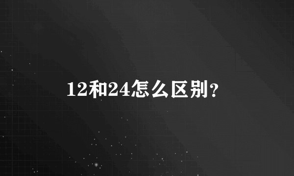 12和24怎么区别？