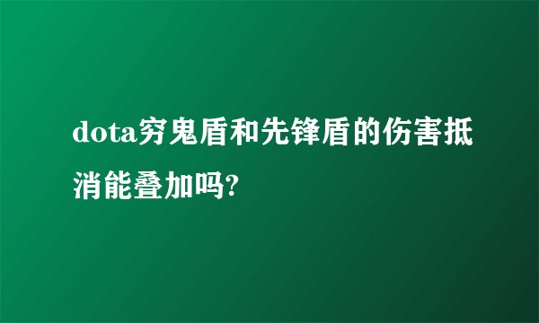 dota穷鬼盾和先锋盾的伤害抵消能叠加吗?