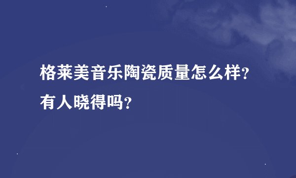 格莱美音乐陶瓷质量怎么样？有人晓得吗？