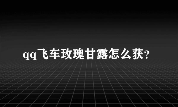 qq飞车玫瑰甘露怎么获？