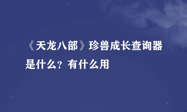 《天龙八部》珍兽成长查询器是什么？有什么用
