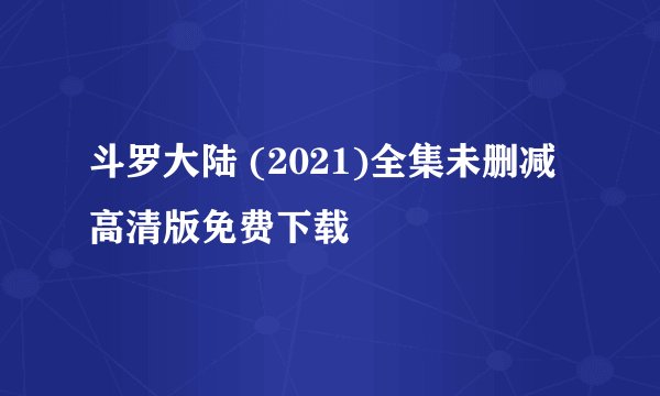 斗罗大陆 (2021)全集未删减高清版免费下载