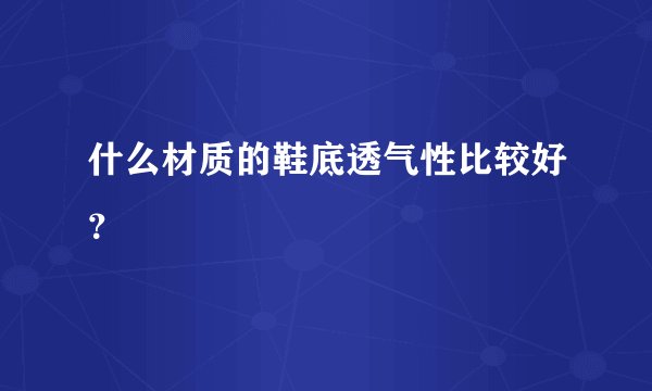 什么材质的鞋底透气性比较好？