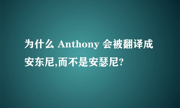 为什么 Anthony 会被翻译成安东尼,而不是安瑟尼?
