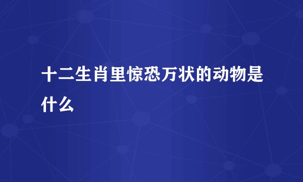 十二生肖里惊恐万状的动物是什么