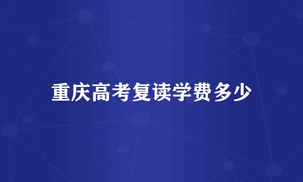 重庆高考复读学费多少