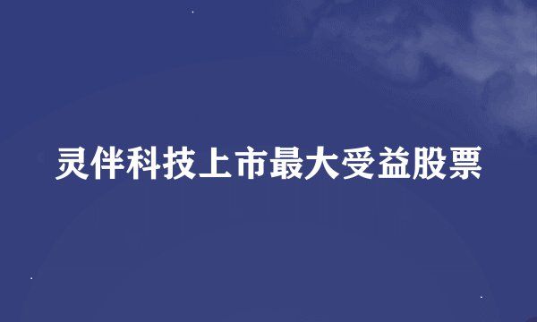 灵伴科技上市最大受益股票