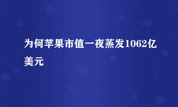 为何苹果市值一夜蒸发1062亿美元