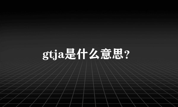 gtja是什么意思？