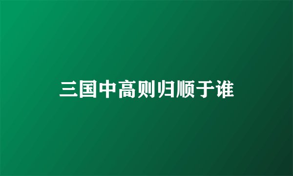 三国中高则归顺于谁