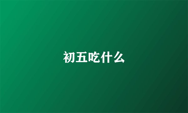 初五吃什么