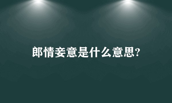 郎情妾意是什么意思?