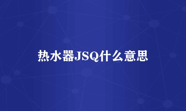 热水器JSQ什么意思