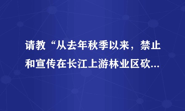 请教“从去年秋季以来，禁止和宣传在长江上游林业区砍伐、贩运林木已经取得了很大成效。”这个句子的语病
