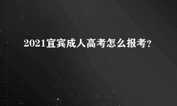 2021宜宾成人高考怎么报考？