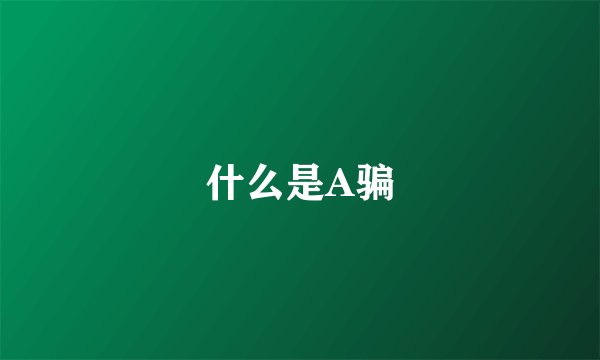什么是A骗