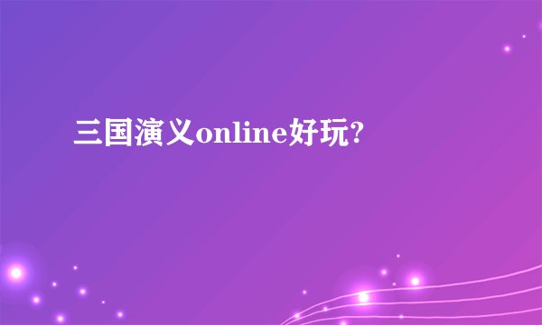三国演义online好玩?