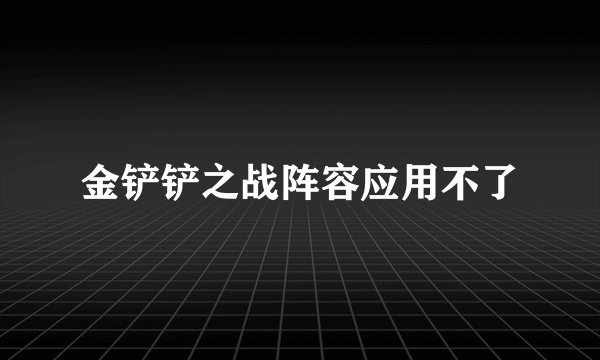金铲铲之战阵容应用不了